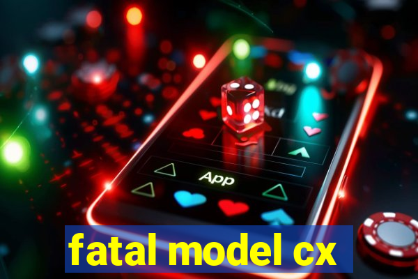 fatal model cx